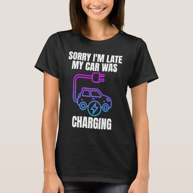 Sorry I'm Late My Car Was Charging  EV Electric Ca T-Shirt (Front)