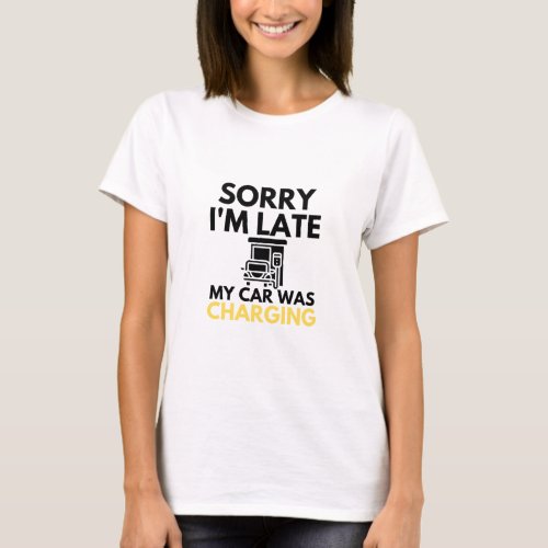 Sorry Im Late My Car Was Charging EV Electric T_Shirt