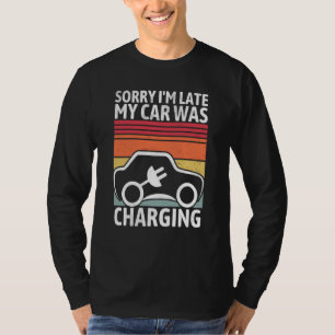 Sorry I'm Late My Car Was Charging For A Electric T-Shirt