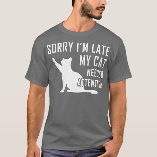 Sorry Im Late My Cat Needed Attention T_Shirt