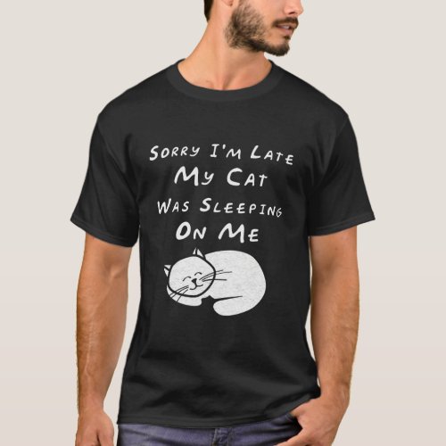 Sorry IM Late My Cat Sleeping On Me Funny Cat Lov T_Shirt