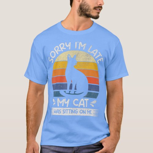 Sorry Im Late My Cat Was Sitting On Me  _ 17  T_Shirt