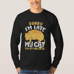 Sorry Im Late My Cat Was Sitting On Me 2 T-Shirt