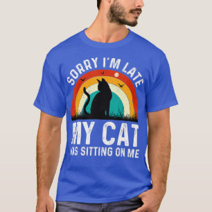 Sorry Im Late My Cat Was Sitting On Me 50 T-Shirt