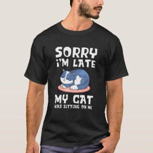 Sorry Im Late My Cat Was Sitting On Me Cat Cat Tr T-Shirt