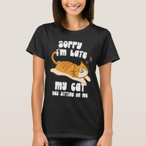 Sorry Im Late My Cat Was Sitting On Me Cat Gifts T_Shirt