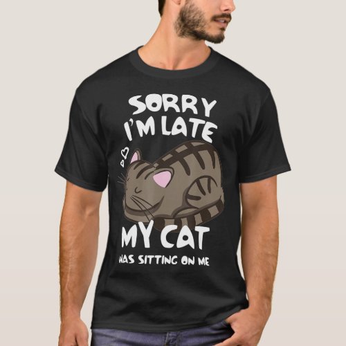 Sorry Im Late My Cat Was Sitting On Me  Cat Lover T_Shirt