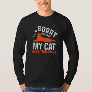 Sorry I'm Late My Cat Was Sitting On Me Cat Sayin T-Shirt