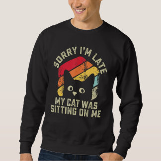 Sorry i'm late my cat was sitting on me   Cat Sweatshirt