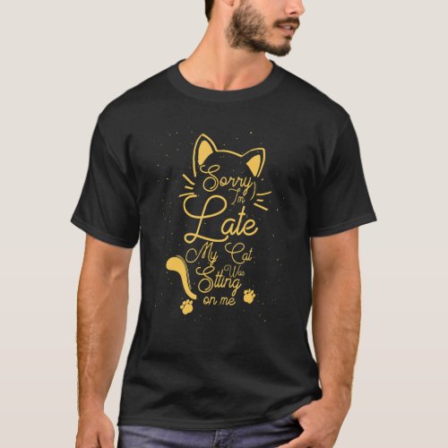 Sorry I&#39;m Late My Cat Was Sitting On Me Cat T-Shirt
