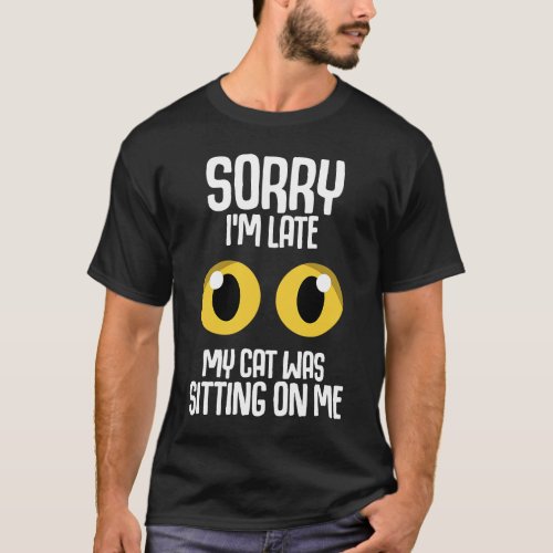 Sorry Im Late My Cat Was Sitting On Me Cat   T_Shirt