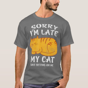 Sorry Im Late My Cat Was Sitting On Me Funny Cat T-Shirt
