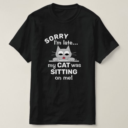SORRY Im late my CAT was SITTING on me Funny Cat T_Shirt