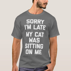 Sorry Im Late My Cat Was Sitting On Me funny cats T-Shirt