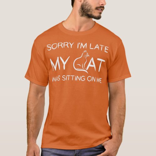 Sorry Im Late My Cat Was Sitting On Me Funny Pet T T_Shirt