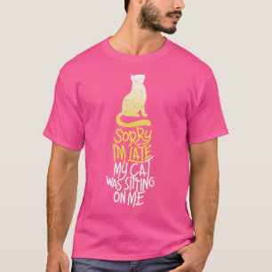 Sorry Im Late My Cat Was Sitting On Me Meow Kitty T-Shirt