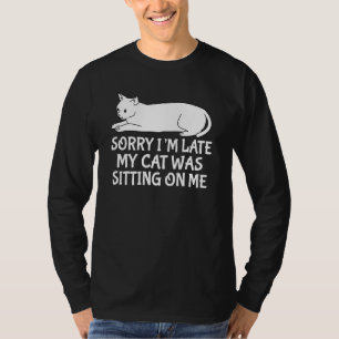 Sorry I'm Late My Cat Was Sitting On Me Pet  Cat   T-Shirt