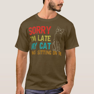 Sorry Im Late My Cat Was Sitting On Me  T-Shirt
