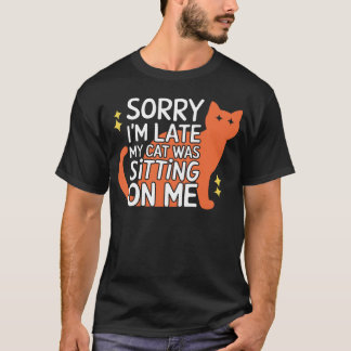 Sorry I'm Late My Cat Was Sitting on Me T-Shirt