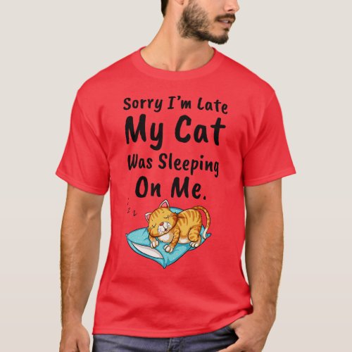 Sorry Im Late My Cat Was Sleeping On Me 2 T_Shirt