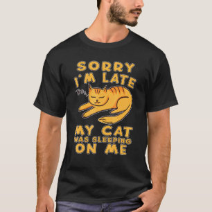 Sorry Im Late My Cat Was Sleeping On Me Cat Kitty T-Shirt