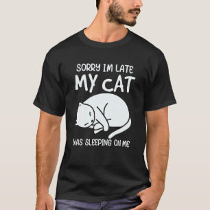 Sorry Im Late My Cat Was Sleeping On Me Kitty Cat T-Shirt