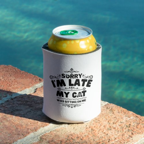 Sorry Im Late My Cats Was Sitting On Me Can Cooler