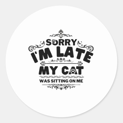 Sorry Im Late My Cats Was Sitting On Me Classic Round Sticker