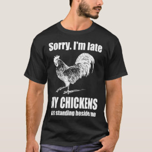 Sorry Im Late My Chickens Was Standing Beside Me T-Shirt