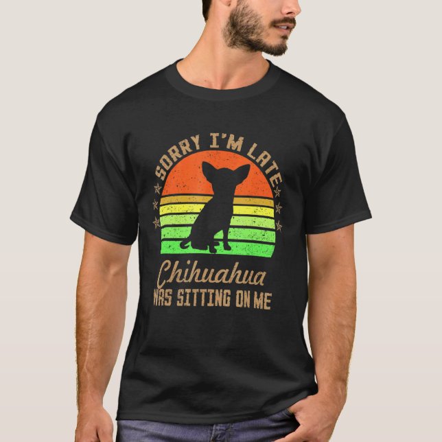 Sorry I'm Late My Chihuahua Was Sitting On Me T-Shirt (Front)