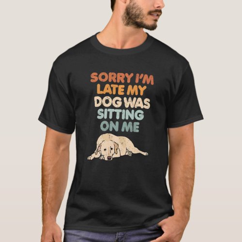 Sorry Im Late My Dog Was Sitting On Me  Canine T_Shirt