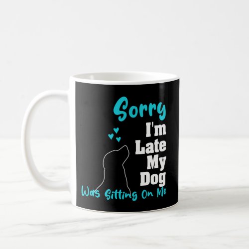 Sorry IM Late My Dog Was Sitting On Me Dog Coffee Mug