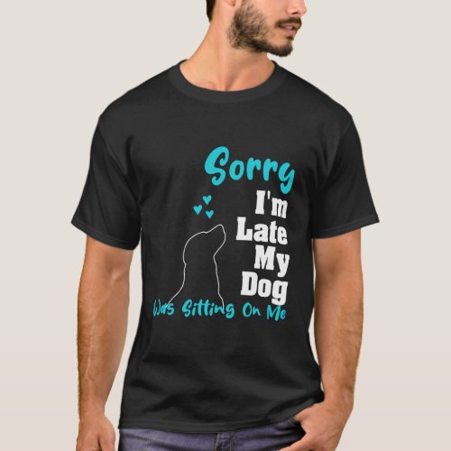 Sorry IM Late My Dog Was Sitting On Me Dog T_Shirt