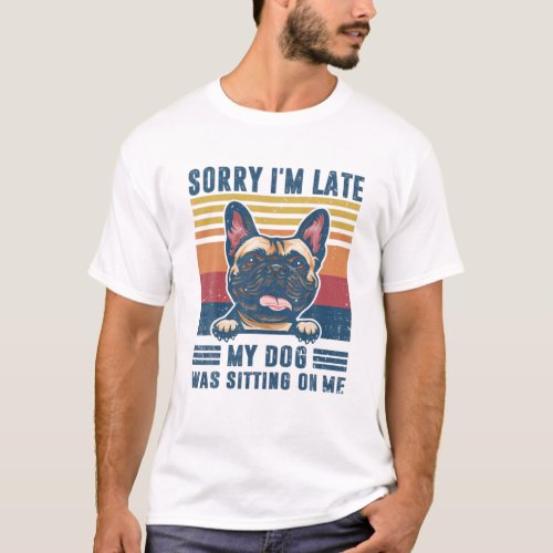 Sorry Im Late My Dog Was Sitting On Me French Bul T_Shirt