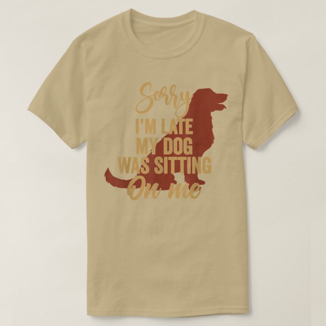 Sorry I'm Late My Dog Was Sitting On Me Funny Dog  T-Shirt (Design Front)