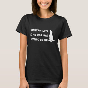 Sorry I'm Late My Dog Was Sitting On Me Funny Dog  T-Shirt