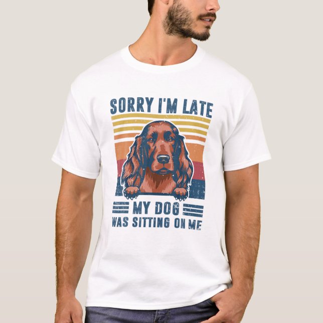 Sorry I'm Late My Dog Was Sitting On Me Irish Sett T-Shirt (Front)