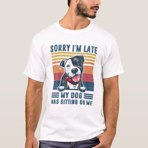 Sorry Im Late My Dog Was Sitting On Me Pit Bull D T_Shirt