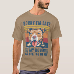 Sorry I'm Late My Dog Was Sitting On Me Pit Bull D T-Shirt
