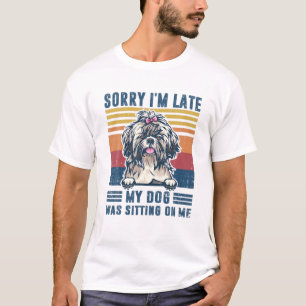 Sorry I'm Late My Dog Was Sitting On Me Shih Tzu D T-Shirt