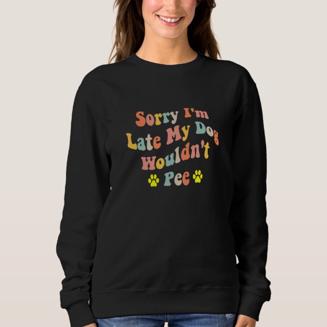 Sorry I'm Late My Dog Wouldn't Pee  Dog  2 Sweatshirt (Front)