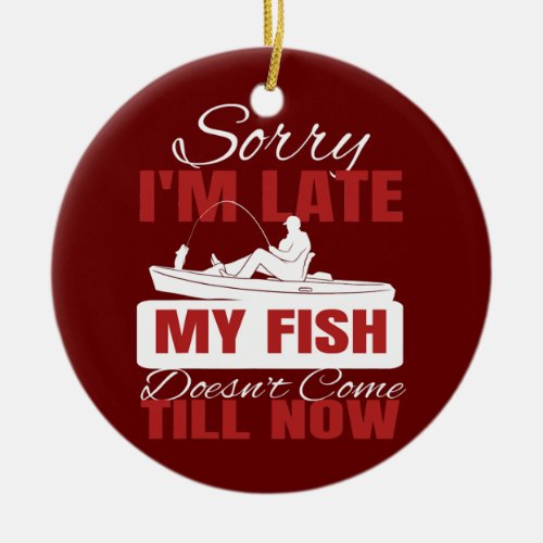 Sorry Im Late My Fish Doesnt Come Till Now  Ceramic Ornament