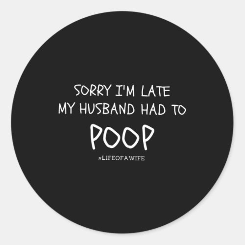 Sorry IM Late My Husband Had To Poop Classic Round Sticker