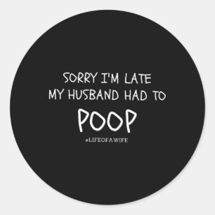 Sorry I'M Late My Husband Had To Poop Classic Round Sticker