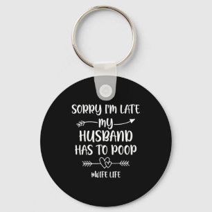 Sorry i'm late my husband had to poop funny wife keychain