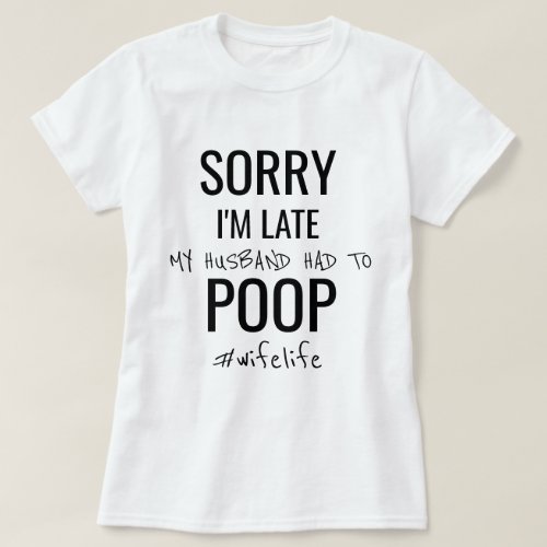 Sorry Im late my husband had to poop T_Shirt