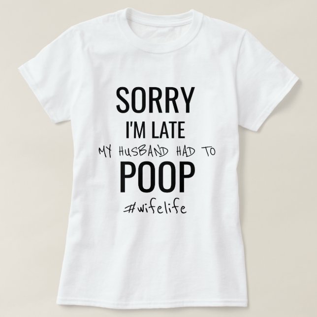 Sorry I'm late, my husband had to poop T-Shirt (Design Front)