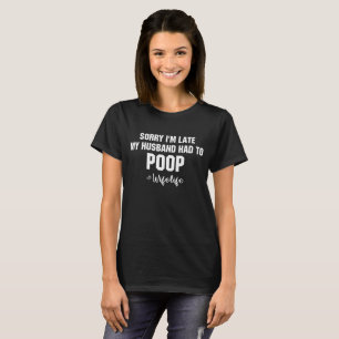 Sorry I'm Late My Husband Had To Poop T-Shirt