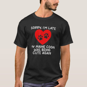 Sorry Im Late My Maine Coon Was Being Cute Agian M T-Shirt