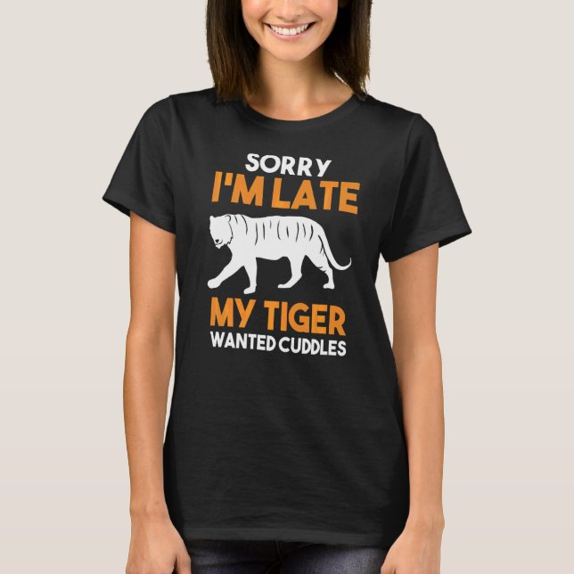 Sorry I'm Late My Tiger Wanted Cuddles T-Shirt (Front)